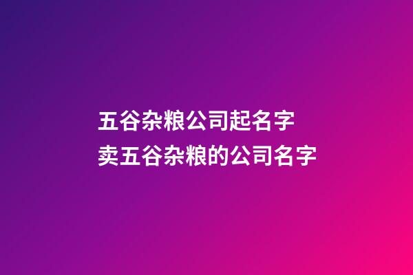 五谷杂粮公司起名字 卖五谷杂粮的公司名字-第1张-公司起名-玄机派